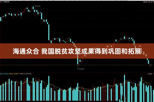 海通众合 我国脱贫攻坚成果得到巩固和拓展