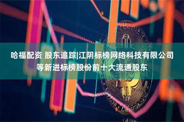 哈福配资 股东追踪|江阴标榜网络科技有限公司等新进标榜股份前十大流通股东
