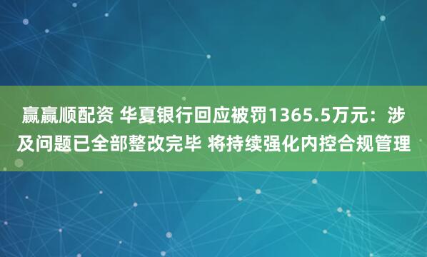 赢赢顺配资 华夏银行回应被罚1365.5万元:涉及问题已全部整改完毕 将持续强化内控合规管理