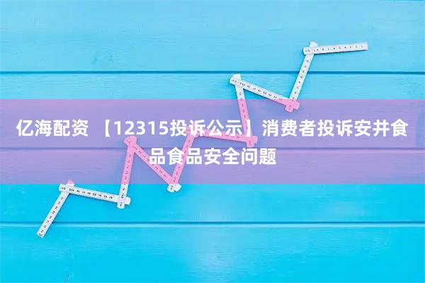 亿海配资 【12315投诉公示】消费者投诉安井食品食品安全问题