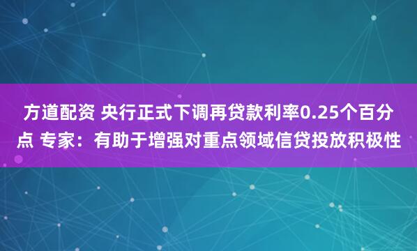 方道配资 央行正式下调再贷款利率0.25个百分点 专家：有助于增强对重点领域信贷投放积极性