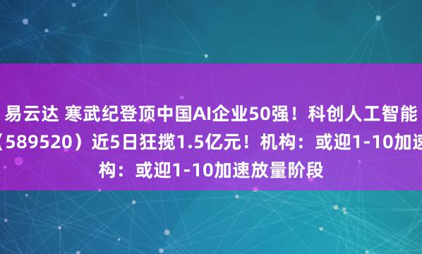 易云达 寒武纪登顶中国AI企业50强！科创人工智能ETF华宝（589520）近5日狂揽1.5亿元！机构：或迎1-10加速放量阶段